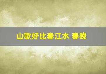 山歌好比春江水 春晚